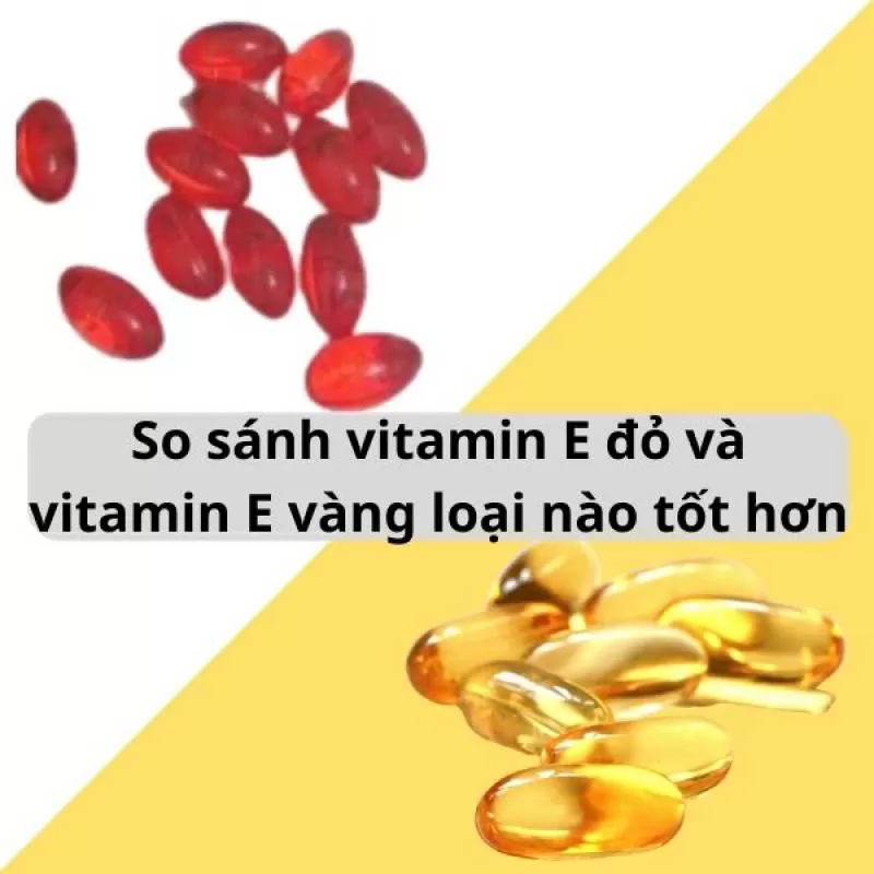 So sánh vitamin E đỏ và vitamin E vàng loại nào tốt hơn?