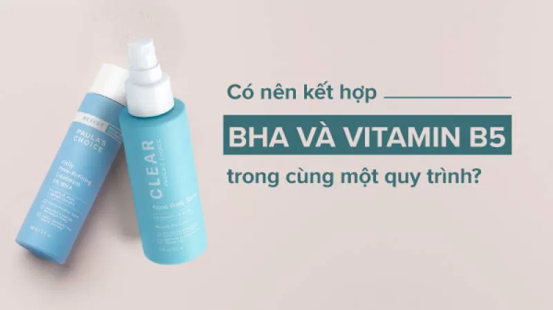 Có nên kết hợp BHA và B5 trong quy trình chăm sóc da không?